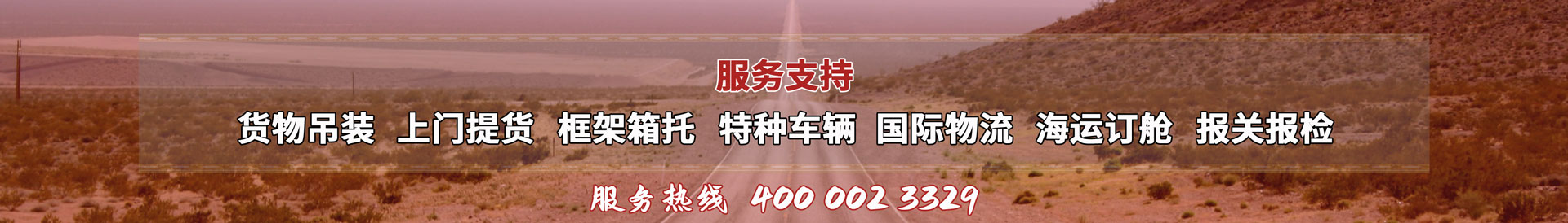 服務(wù)提供：貨物吊裝、上門(mén)提貨、框架箱托、特種車(chē)輛、國(guó)際物流、海運(yùn)訂艙、報(bào)關(guān)報(bào)檢，服務(wù)熱線(xiàn)：4000023329